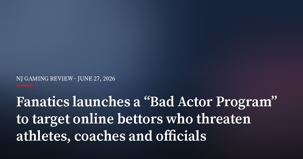 Fanatics Launches a “Bad Actor Program” to Target Online Bettors Who Threaten Athletes, Coaches and Officials